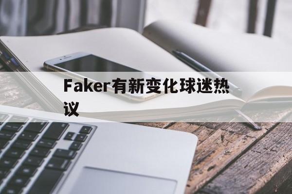 Faker有新变化球迷热议(女版faker莎赫儿直播在线看)|沙巴体育官网