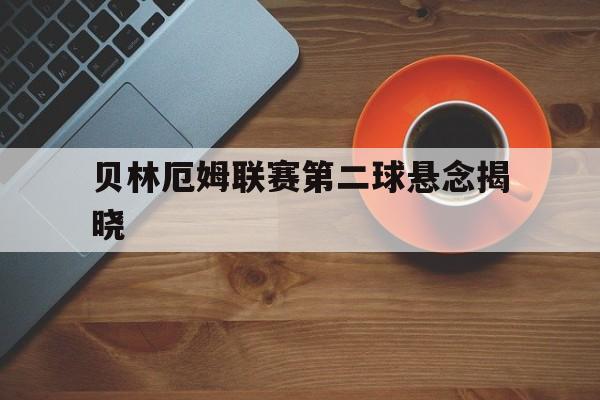 贝林厄姆联赛第二球悬念揭晓(贝林厄姆联赛第二球悬念揭晓了吗)